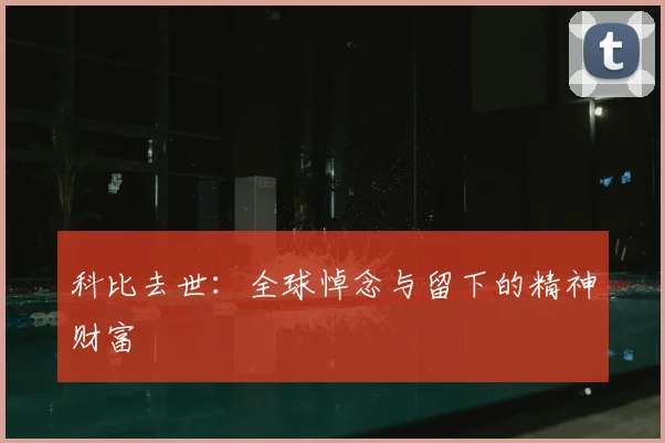 科比去世:全球悼念与留下的精神财富
