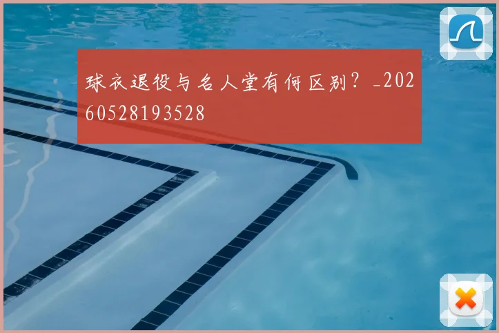 球衣退役与名人堂有何区别？_20260528193528