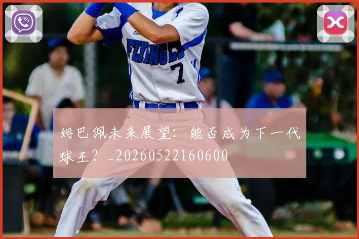 姆巴佩未来展望：能否成为下一代球王？_20260522160600