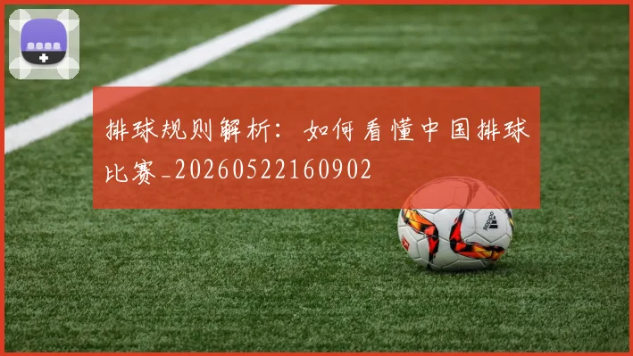 排球规则解析：如何看懂中国排球比赛_20260522160902