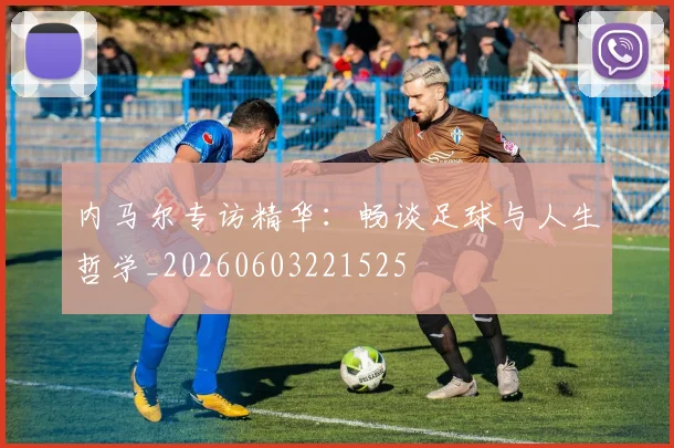 内马尔专访精华:畅谈足球与人生哲学_20260603221525