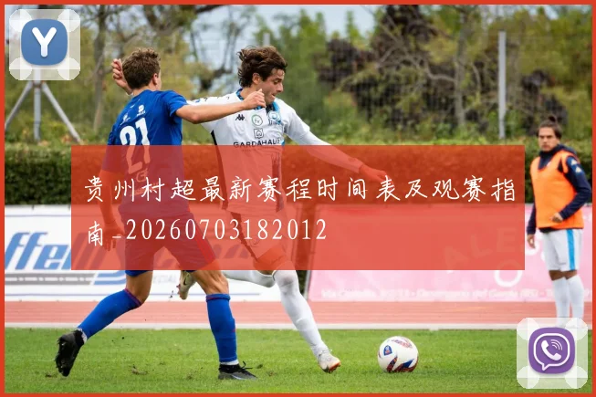 贵州村超最新赛程时间表及观赛指南_20260703182012