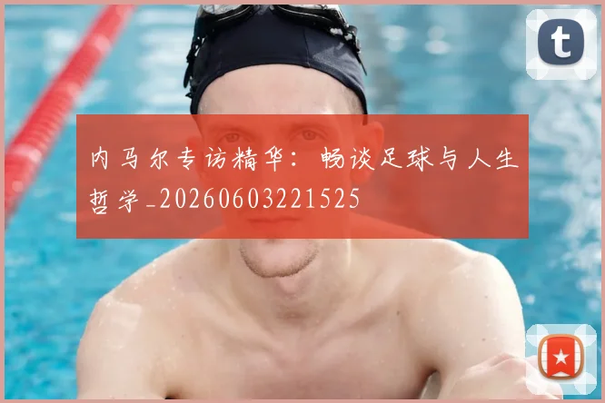 内马尔专访精华：畅谈足球与人生哲学_20260603221525